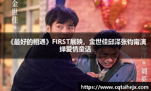 《最好的相遇》FIRST展映，金世佳邱泽张钧甯演绎爱情童话